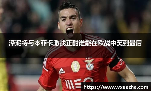 泽泥特与本菲卡激战正酣谁能在欧战中笑到最后