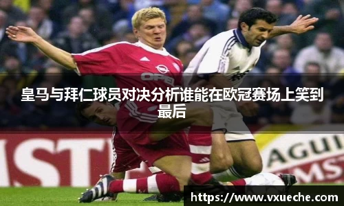 皇马与拜仁球员对决分析谁能在欧冠赛场上笑到最后