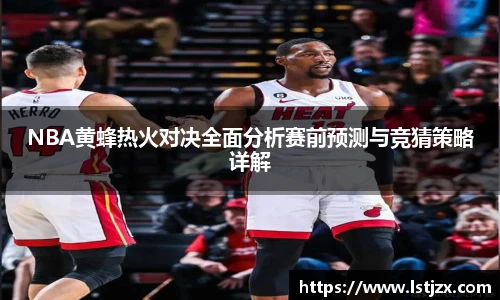 NBA黄蜂热火对决全面分析赛前预测与竞猜策略详解